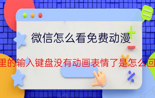 微信怎么看免费动漫 微信里的输入键盘没有动画表情了是怎么回事儿？